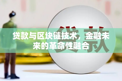 阜新贷款与区块链技术，金融未来的革命性融合
