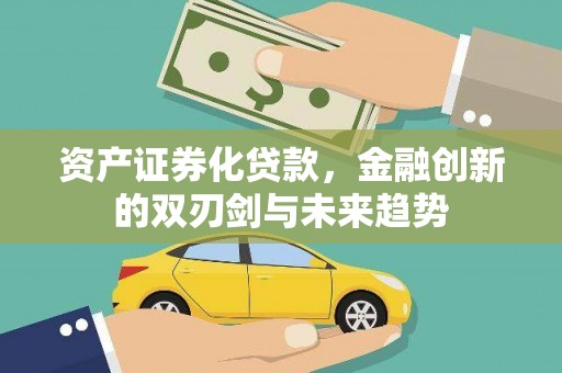 商洛资产证券化贷款，金融创新的双刃剑与未来趋势