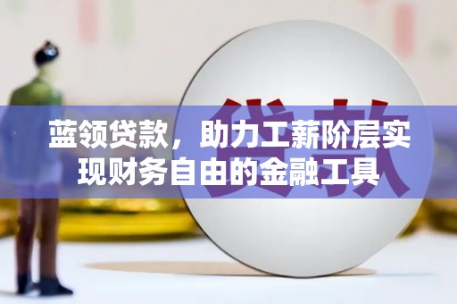 云城蓝领贷款，助力工薪阶层实现财务自由的金融工具