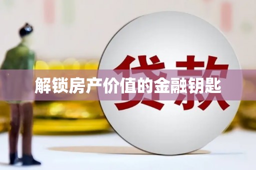 铜锣解锁房产价值的金融钥匙