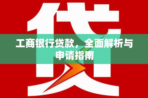 铜梁工商银行贷款，全面解析与申请指南