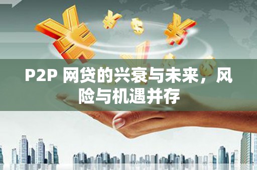 铜梁P2P 网贷的兴衰与未来，风险与机遇并存