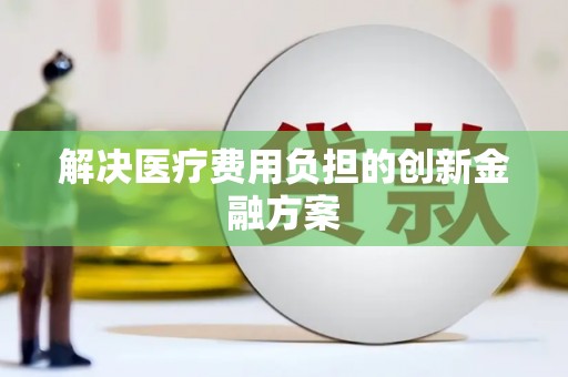 嘉定解决医疗费用负担的创新金融方案