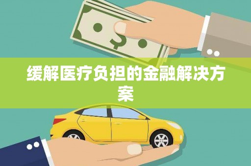邢台缓解医疗负担的金融解决方案