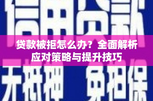 海晏贷款被拒怎么办？全面解析应对策略与提升技巧
