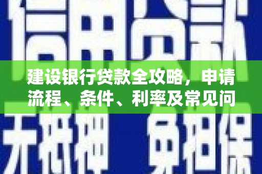 大悟建设银行贷款全攻略，申请流程、条件、利率及常见问题解答