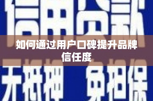 南竿如何通过用户口碑提升品牌信任度