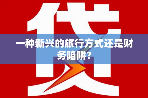 兰坪一种新兴的旅行方式还是财务陷阱？