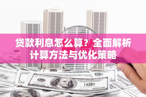 金川贷款利息怎么算？全面解析计算方法与优化策略