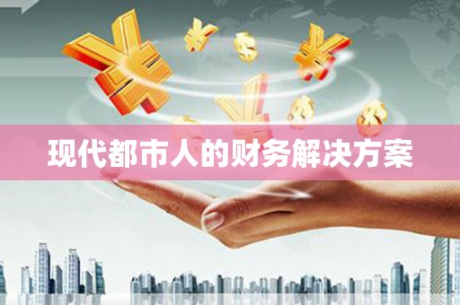 平度现代都市人的财务解决方案