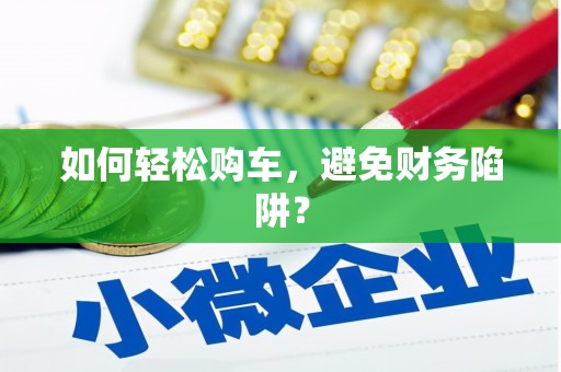 三元如何轻松购车，避免财务陷阱？