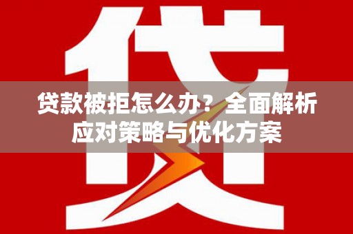 五桂山贷款被拒怎么办？全面解析应对策略与优化方案