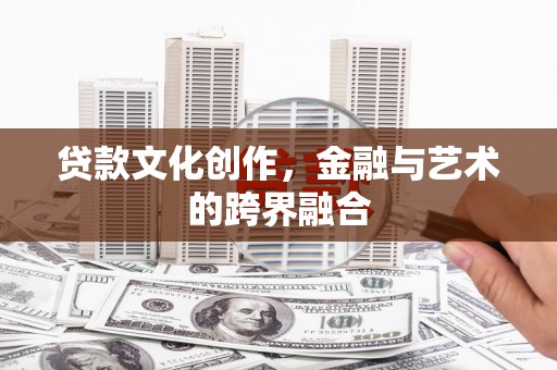 西城贷款文化创作，金融与艺术的跨界融合