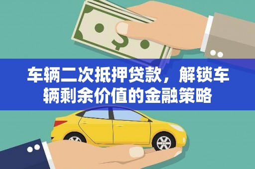 古城车辆二次抵押贷款，解锁车辆剩余价值的金融策略
