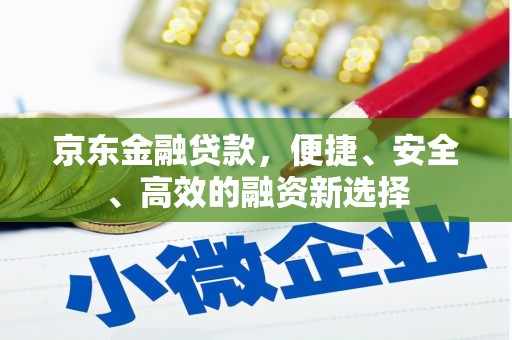 浚县京东金融贷款，便捷、安全、高效的融资新选择