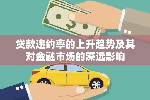 浚县贷款违约率的上升趋势及其对金融市场的深远影响