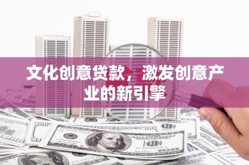 浚县文化创意贷款，激发创意产业的新引擎