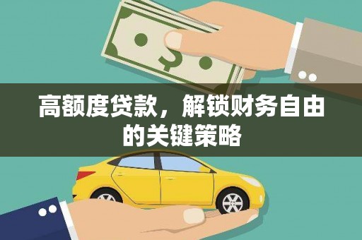 安溪高额度贷款，解锁财务自由的关键策略